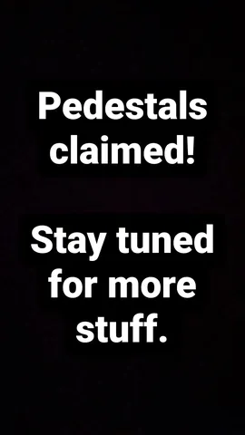Pedestals claimed!
Stay tuned for more stuff.