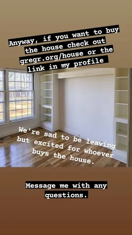 Anyway, if you want to buy the house check out gregr.org/house or the link in my profile
We're sad to be leaving but excited for whoever buys the house. Message me with any questions.