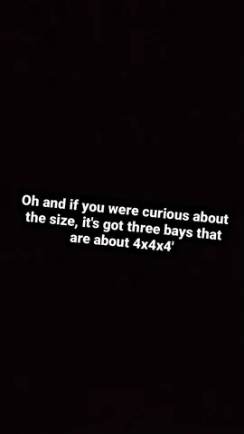 Oh and if you were curious about the size, it's got three bays that are about 4x4x4'